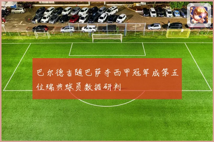 巴尔德吉随巴萨夺西甲冠军成第五位瑞典球员数据研判