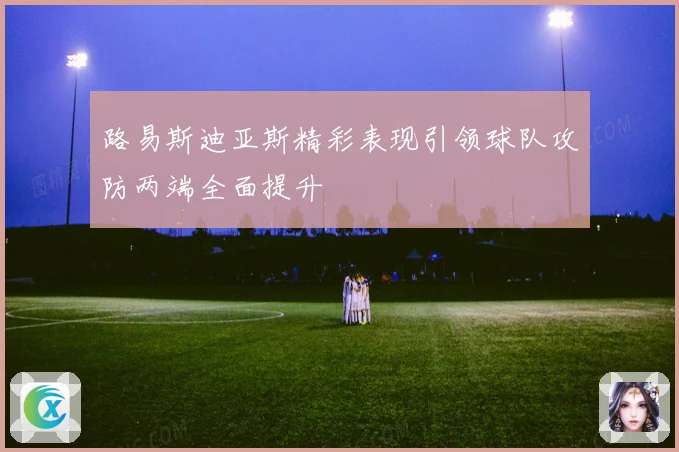 路易斯迪亚斯精彩表现引领球队攻防两端全面提升
