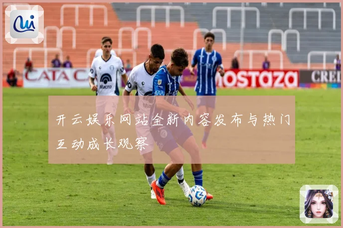 开云娱乐网站全新内容发布与热门互动成长观察
