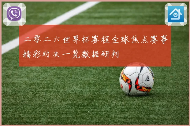 二零二六世界杯赛程全球焦点赛事精彩对决一览数据研判