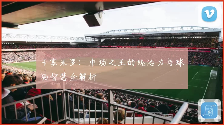 卡塞米罗：中场之王的统治力与球场智慧全解析