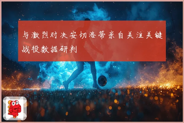 与激烈对决安切洛蒂亲自关注关键战役数据研判