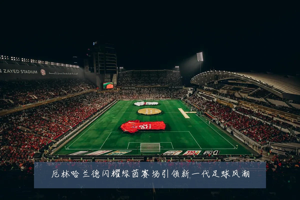 厄林哈兰德闪耀绿茵赛场引领新一代足球风潮