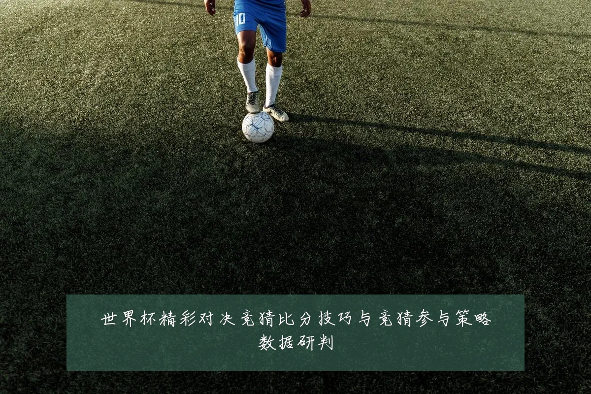 世界杯精彩对决竞猜比分技巧与竞猜参与策略数据研判