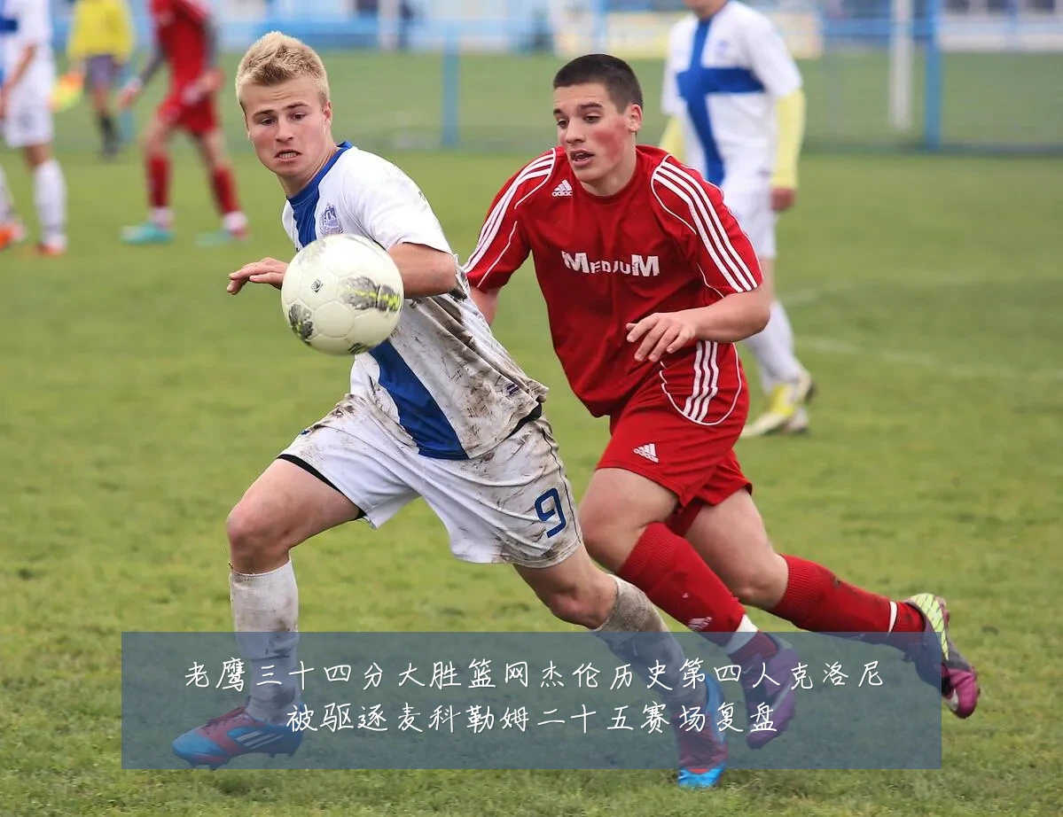 老鹰三十四分大胜篮网杰伦历史第四人克洛尼被驱逐麦科勒姆二十五赛场复盘