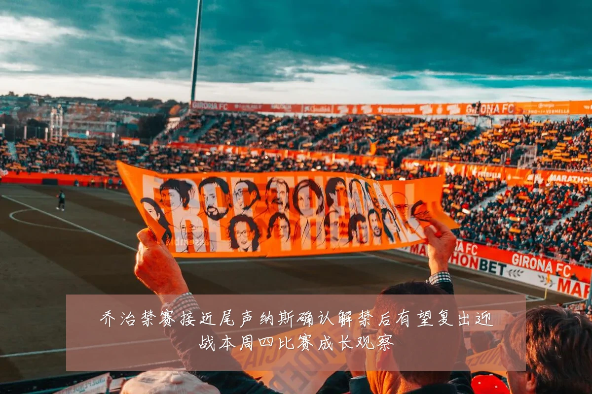 乔治禁赛接近尾声纳斯确认解禁后有望复出迎战本周四比赛成长观察
