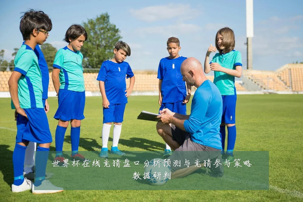 世界杯在线竞猜盘口分析预测与竞猜参与策略数据研判