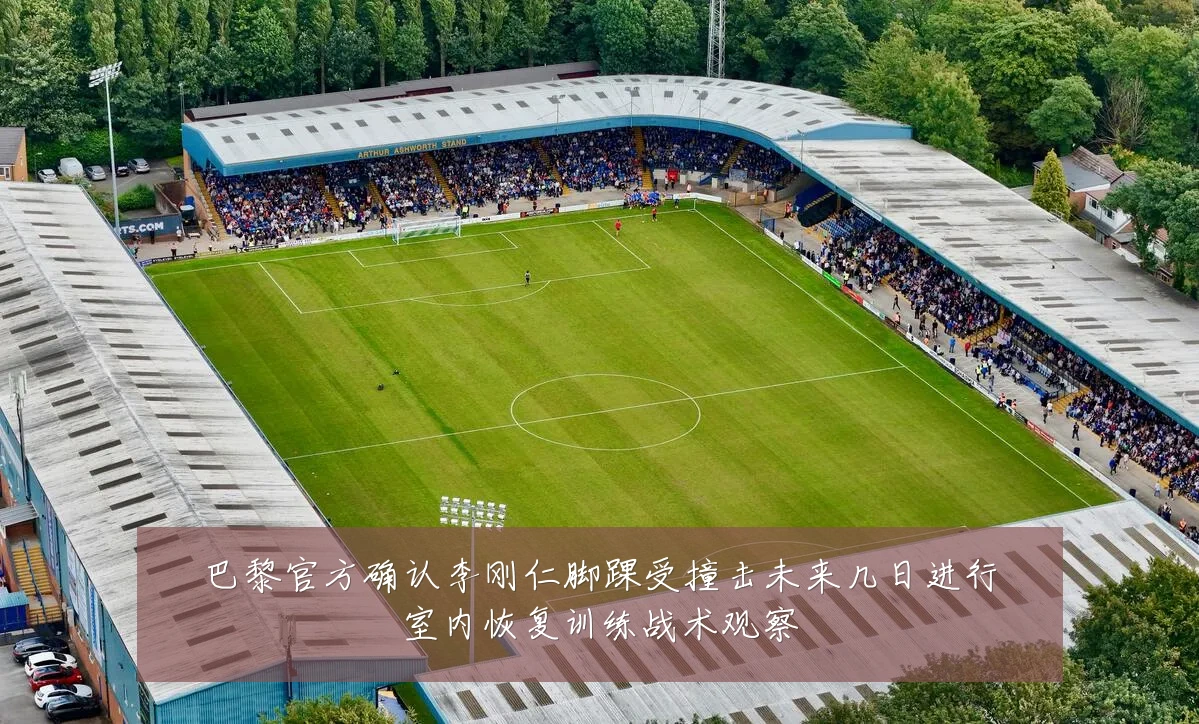 巴黎官方确认李刚仁脚踝受撞击未来几日进行室内恢复训练战术观察