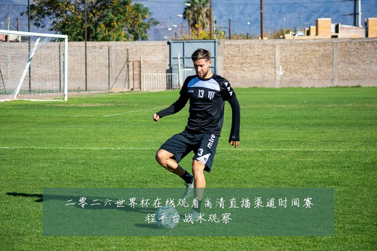 二零二六世界杯在线观看高清直播渠道时间赛程平台战术观察