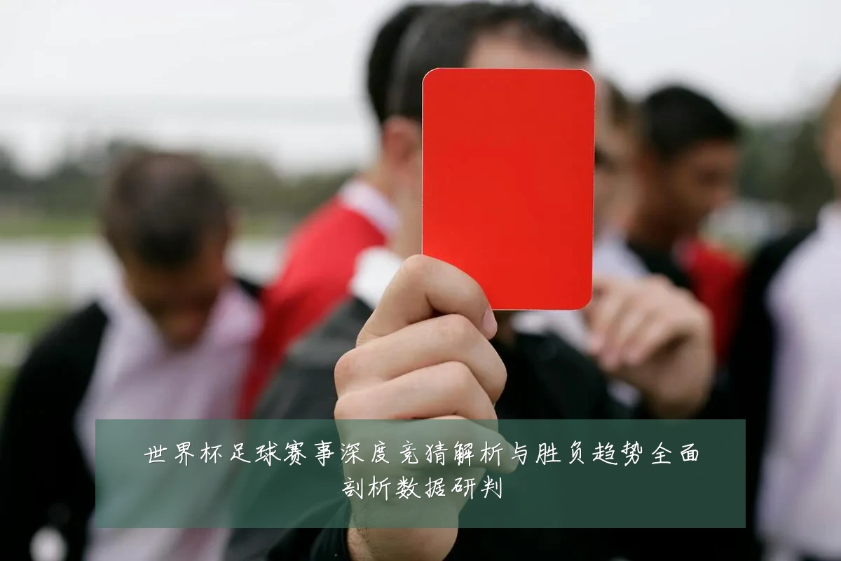 世界杯足球赛事深度竞猜解析与胜负趋势全面剖析数据研判