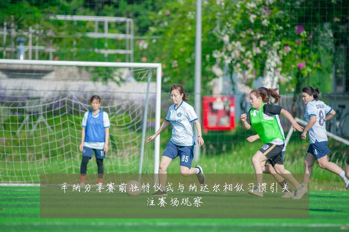 辛纳分享赛前独特仪式与纳达尔相似习惯引关注赛场观察
